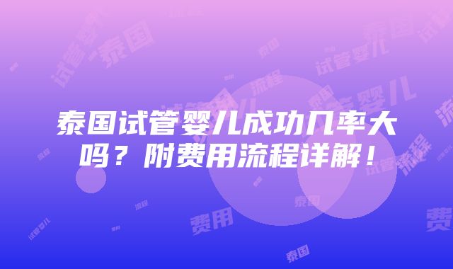 泰国试管婴儿成功几率大吗？附费用流程详解！