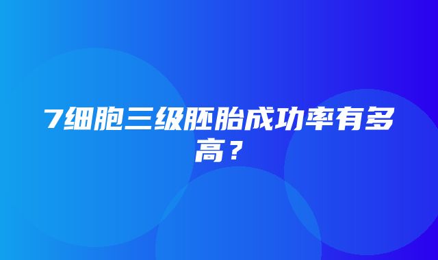 7细胞三级胚胎成功率有多高？