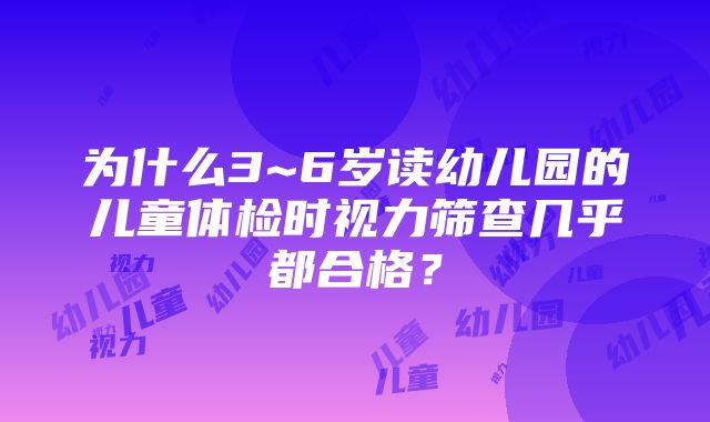 为什么3~6岁读幼儿园的儿童体检时视力筛查几乎都合格？