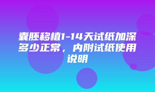 囊胚移植1-14天试纸加深多少正常，内附试纸使用说明