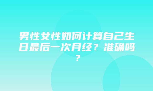 男性女性如何计算自己生日最后一次月经？准确吗？