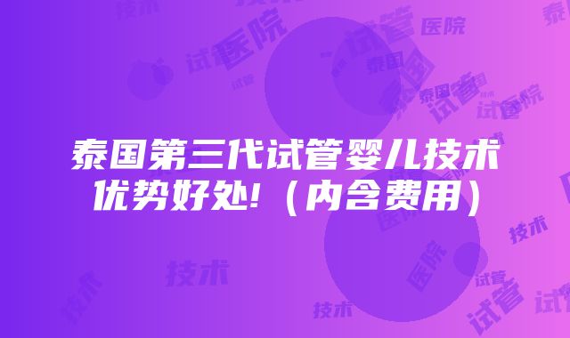 泰国第三代试管婴儿技术优势好处!（内含费用）