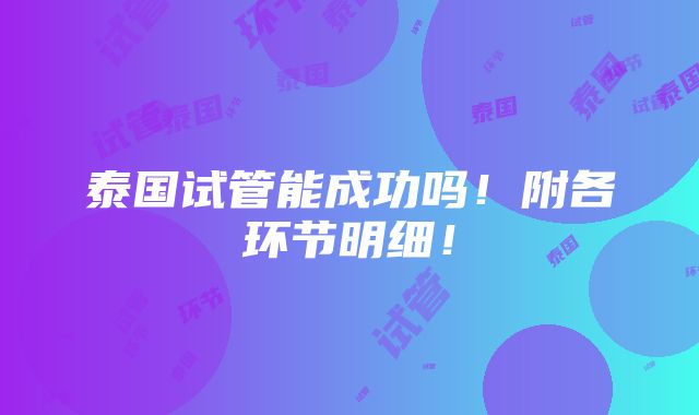 泰国试管能成功吗！附各环节明细！