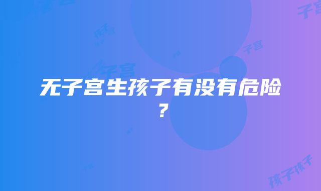 无子宫生孩子有没有危险？