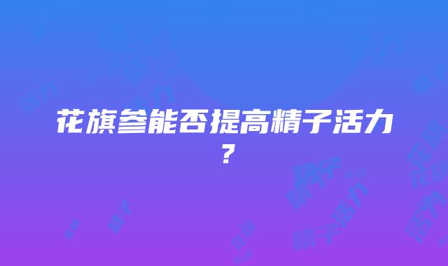 花旗参能否提高精子活力？