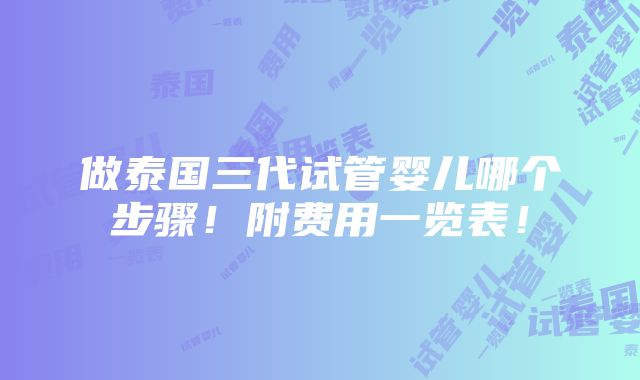 做泰国三代试管婴儿哪个步骤！附费用一览表！