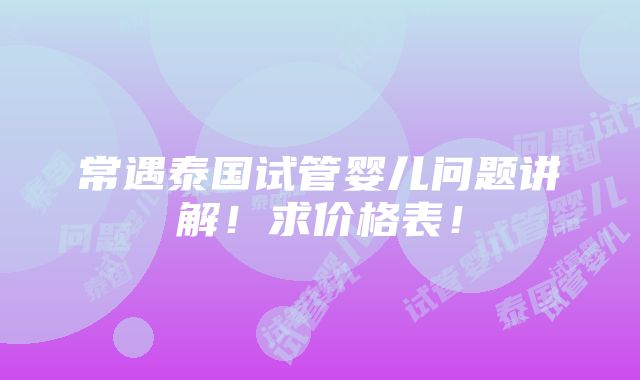 常遇泰国试管婴儿问题讲解！求价格表！