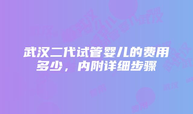 武汉二代试管婴儿的费用多少，内附详细步骤