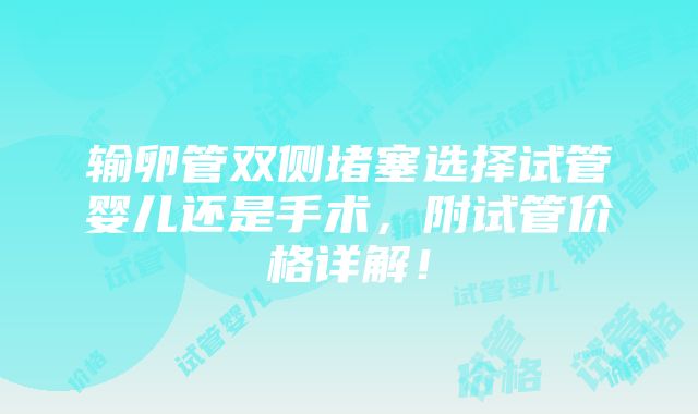 输卵管双侧堵塞选择试管婴儿还是手术，附试管价格详解！