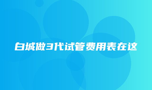 白城做3代试管费用表在这