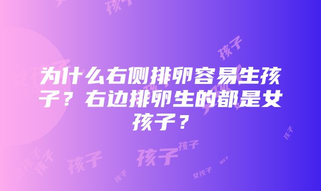 为什么右侧排卵容易生孩子？右边排卵生的都是女孩子？