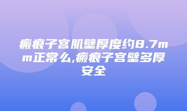 瘢痕子宫肌壁厚度约8.7mm正常么,瘢痕子宫壁多厚安全