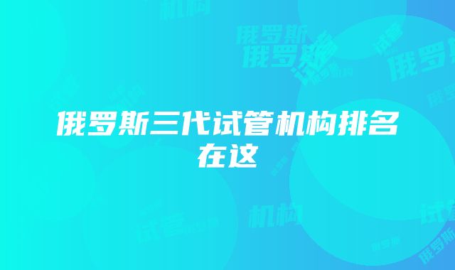 俄罗斯三代试管机构排名在这