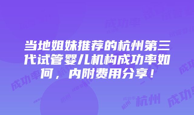 当地姐妹推荐的杭州第三代试管婴儿机构成功率如何，内附费用分享！