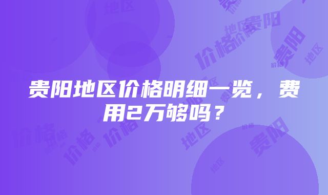 贵阳地区价格明细一览，费用2万够吗？