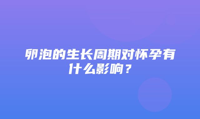 卵泡的生长周期对怀孕有什么影响？