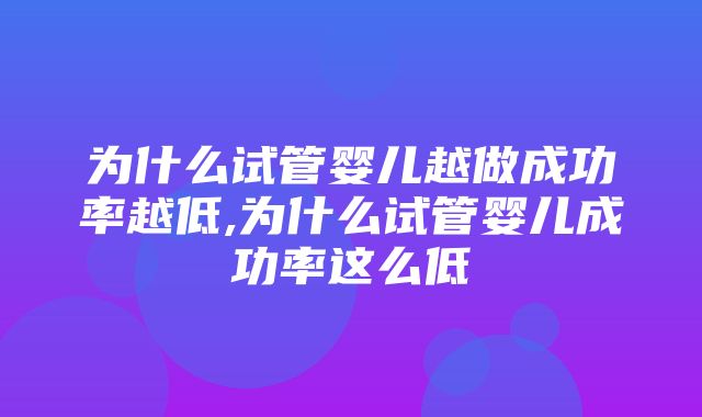 为什么试管婴儿越做成功率越低,为什么试管婴儿成功率这么低