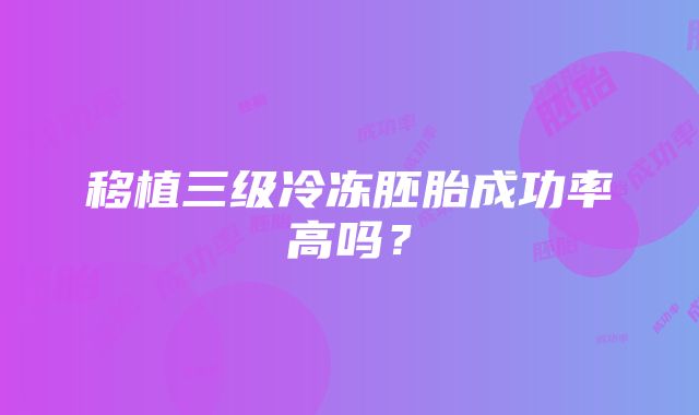 移植三级冷冻胚胎成功率高吗？