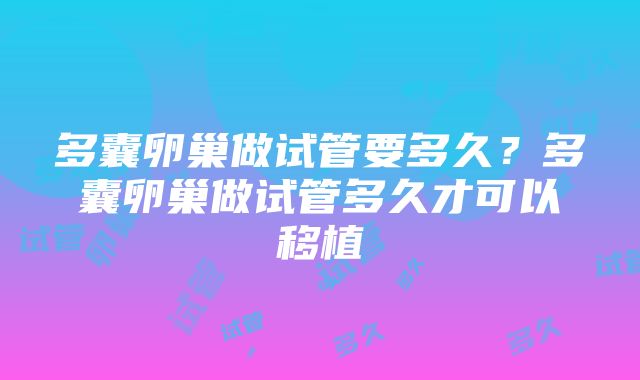 多囊卵巢做试管要多久？多囊卵巢做试管多久才可以移植