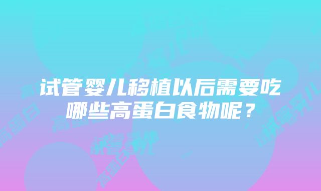 试管婴儿移植以后需要吃哪些高蛋白食物呢？