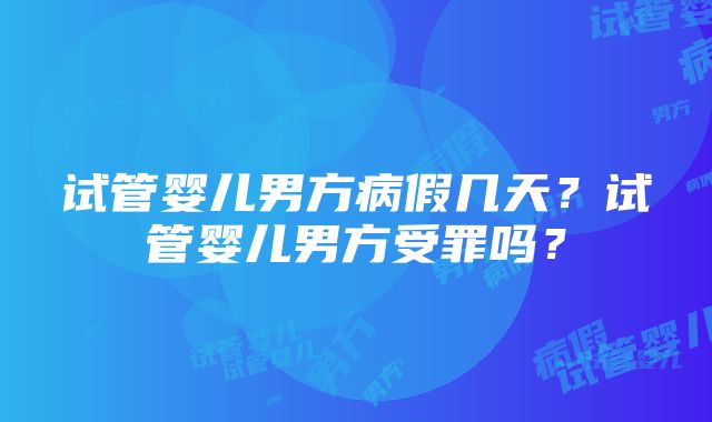 试管婴儿男方病假几天？试管婴儿男方受罪吗？