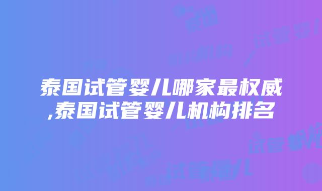 泰国试管婴儿哪家最权威,泰国试管婴儿机构排名