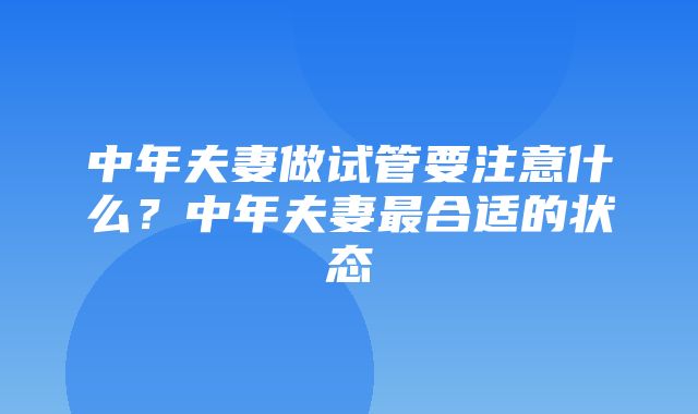 中年夫妻做试管要注意什么？中年夫妻最合适的状态