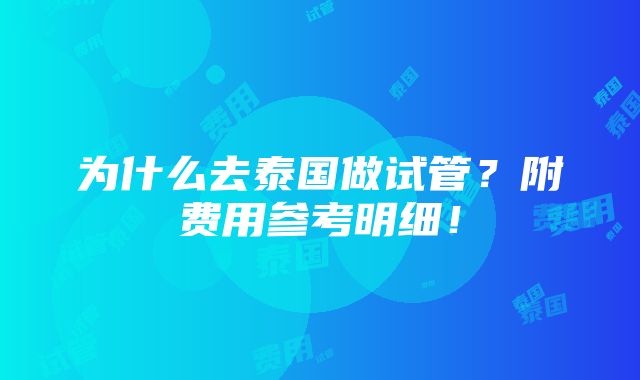 为什么去泰国做试管？附费用参考明细！