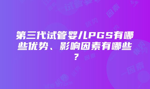 第三代试管婴儿PGS有哪些优势、影响因素有哪些？