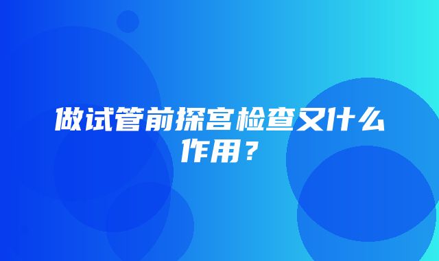 做试管前探宫检查又什么作用？