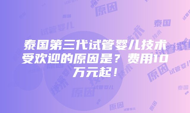 泰国第三代试管婴儿技术受欢迎的原因是？费用10万元起！