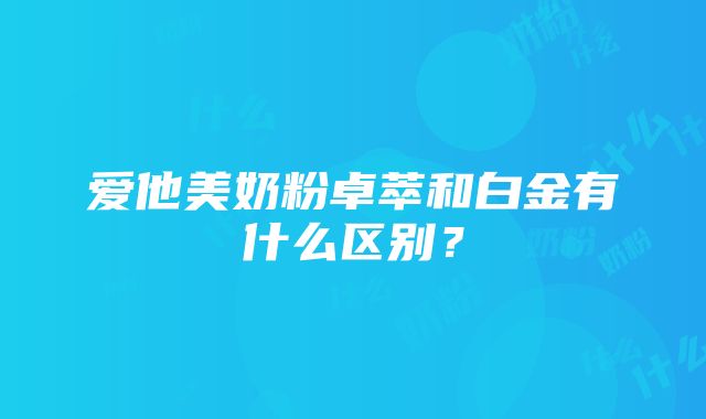 爱他美奶粉卓萃和白金有什么区别？