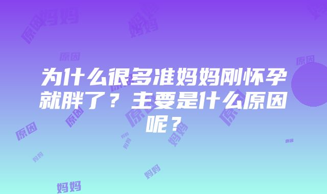 为什么很多准妈妈刚怀孕就胖了？主要是什么原因呢？