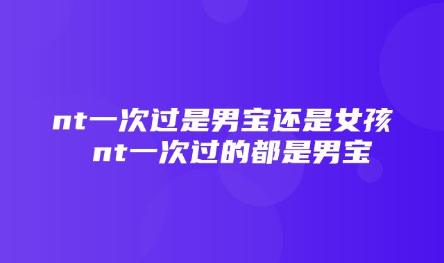 nt一次过是男宝还是女孩 nt一次过的都是男宝