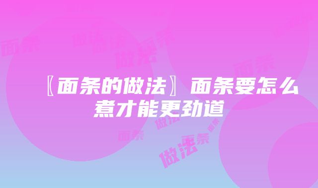 〖面条的做法〗面条要怎么煮才能更劲道