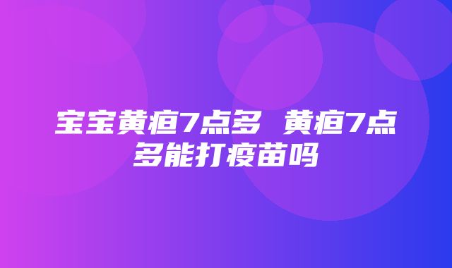 宝宝黄疸7点多 黄疸7点多能打疫苗吗