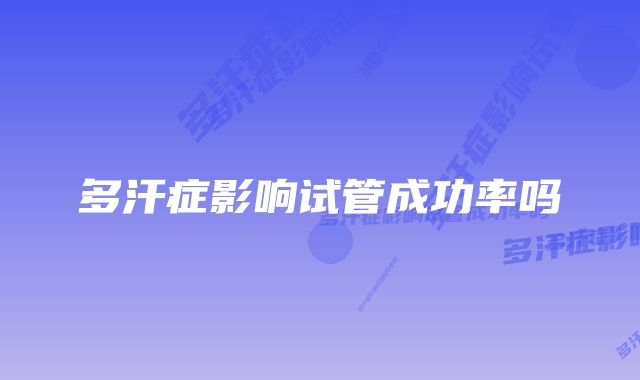 多汗症影响试管成功率吗