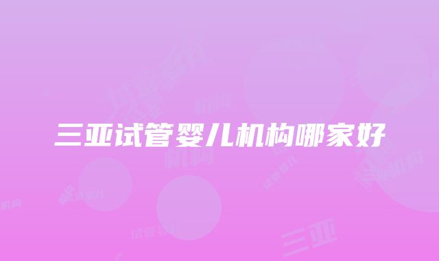 三亚试管婴儿机构哪家好