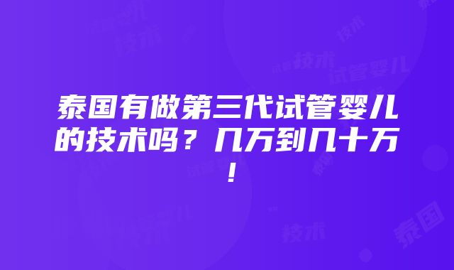 泰国有做第三代试管婴儿的技术吗？几万到几十万！