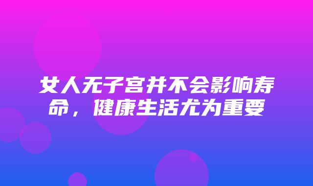 女人无子宫并不会影响寿命，健康生活尤为重要