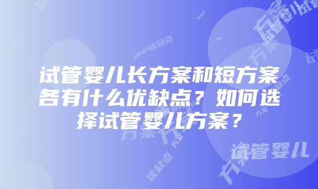 试管婴儿长方案和短方案各有什么优缺点？如何选择试管婴儿方案？