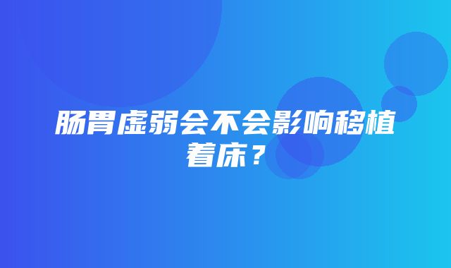 肠胃虚弱会不会影响移植着床？