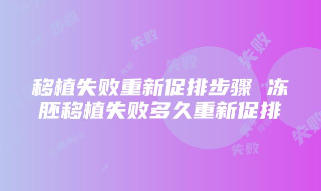 移植失败重新促排步骤 冻胚移植失败多久重新促排