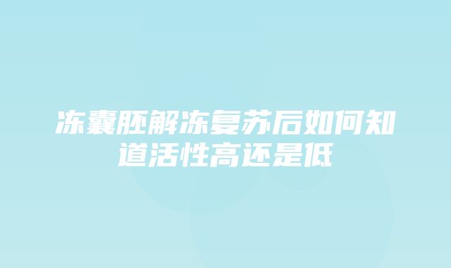 冻囊胚解冻复苏后如何知道活性高还是低