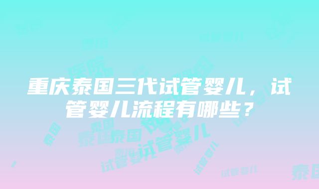 重庆泰国三代试管婴儿，试管婴儿流程有哪些？