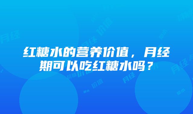 红糖水的营养价值，月经期可以吃红糖水吗？