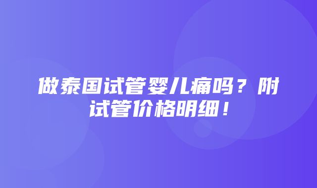 做泰国试管婴儿痛吗？附试管价格明细！