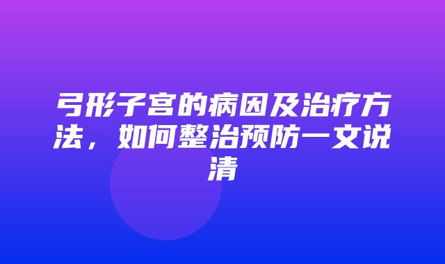 弓形子宫的病因及治疗方法，如何整治预防一文说清