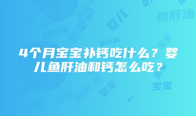 4个月宝宝补钙吃什么？婴儿鱼肝油和钙怎么吃？