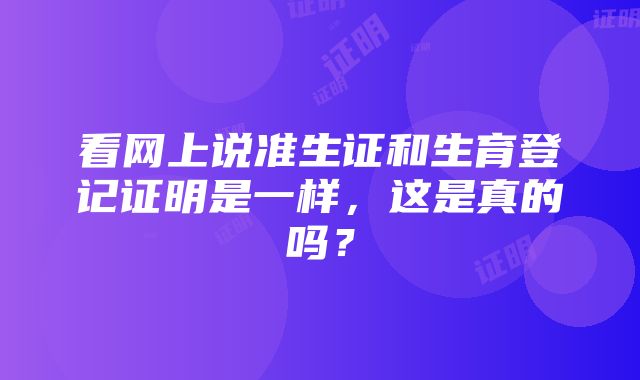 看网上说准生证和生育登记证明是一样，这是真的吗？